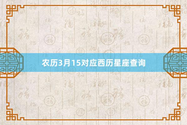 农历3月15对应西历星座查询